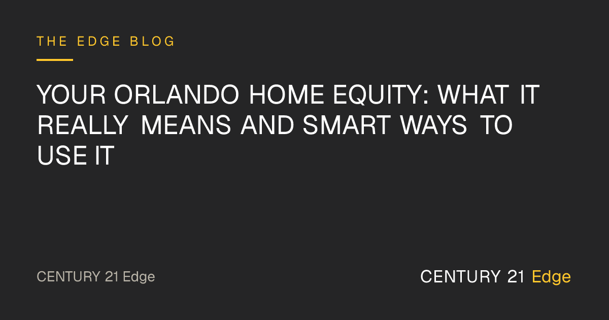 Your Orlando Home Equity: What It Really Means and Smart Ways to Use It